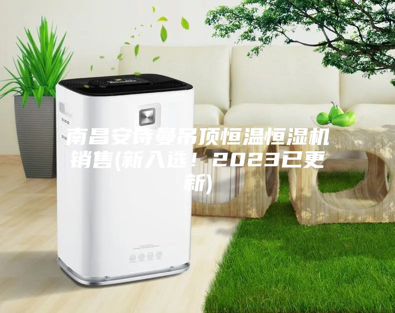 南昌安诗曼吊顶恒温恒湿机销售(新入选！2023已更新)