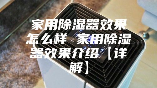 家用除湿器效果怎么样 家用除湿器效果介绍【详解】