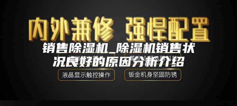 销售除湿机_除湿机销售状况良好的原因分析介绍