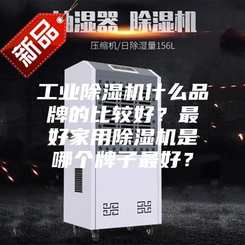 工业除湿机什么品牌的比较好？最好家用除湿机是哪个牌子最好？