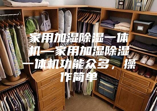 家用加湿除湿一体机—家用加湿除湿一体机功能众多，操作简单