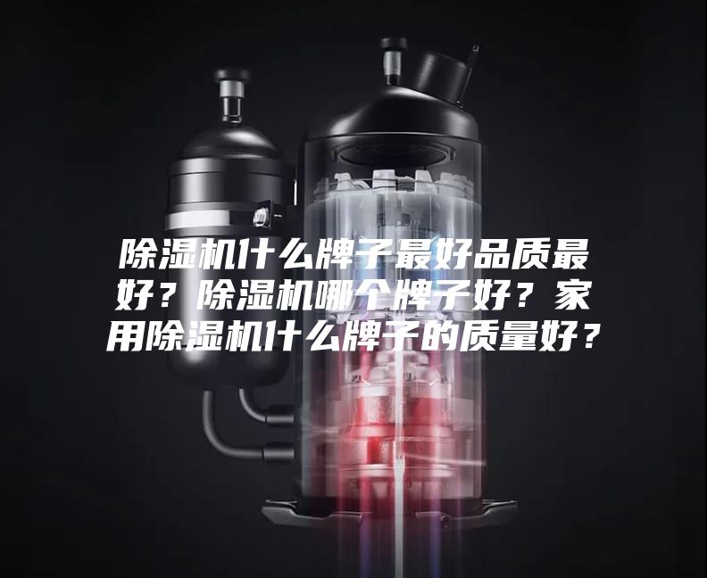 除湿机什么牌子最好品质最好？除湿机哪个牌子好？家用除湿机什么牌子的质量好？