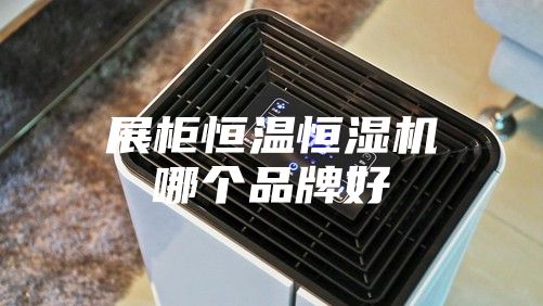 展柜恒温恒湿机哪个品牌好