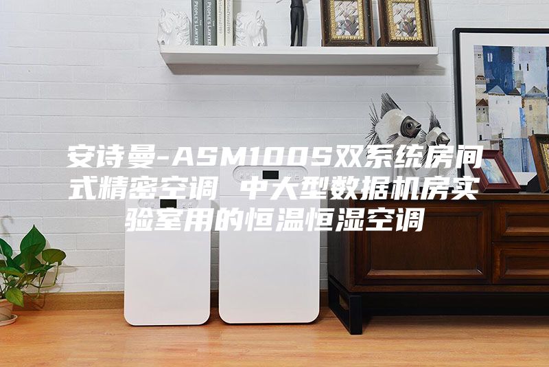 安诗曼-ASM100S双系统房间式精密空调 中大型数据机房实验室用的恒温恒湿空调