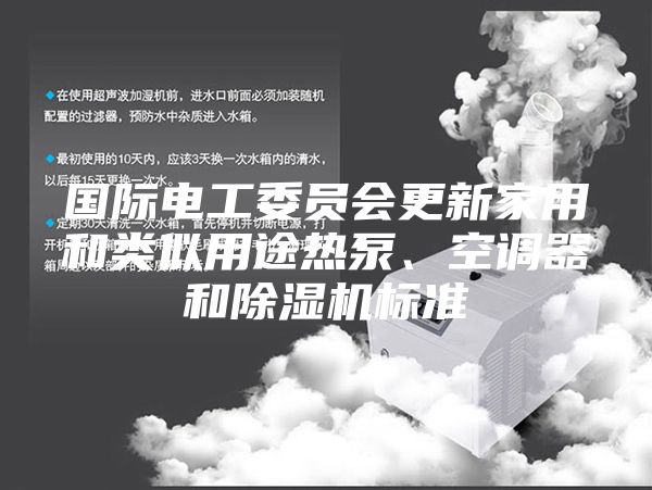 国际电工委员会更新家用和类似用途热泵、空调器和除湿机标准