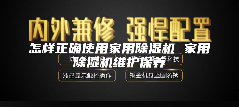 怎样正确使用家用除湿机 家用除湿机维护保养