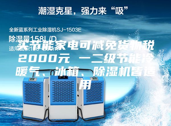 买节能家电可减免货物税2000元 一二级节能冷暖气、冰箱、除湿机皆适用