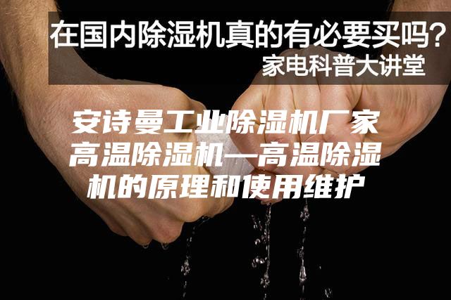 安诗曼工业除湿机厂家高温除湿机—高温除湿机的原理和使用维护