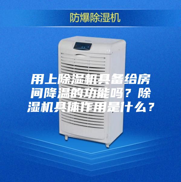 用上除湿机具备给房间降温的功能吗？除湿机具体作用是什么？