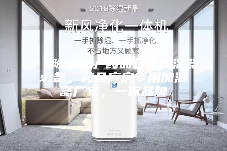 「除湿机」药品仓库加湿器必备，药品库房专用加湿器厂家，一流品牌