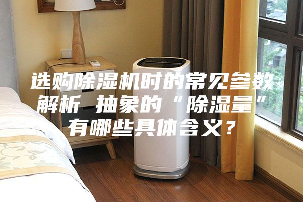 选购除湿机时的常见参数解析 抽象的“除湿量”有哪些具体含义？