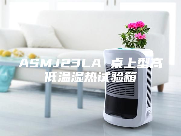 ASMJ23LA 桌上型高低温湿热试验箱