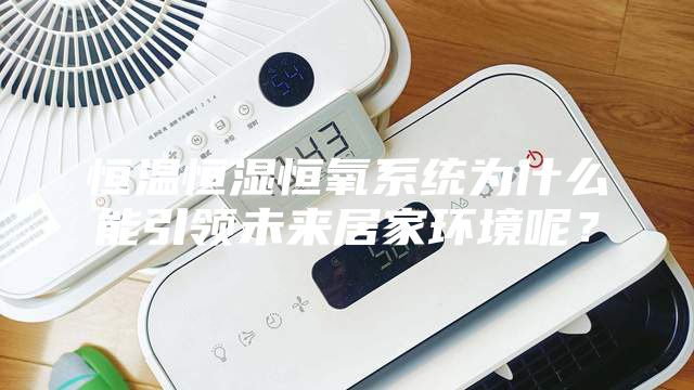 恒温恒湿恒氧系统为什么能引领未来居家环境呢？