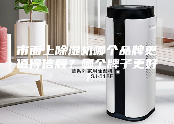 市面上除湿机哪个品牌更值得信赖？哪个牌子更好？