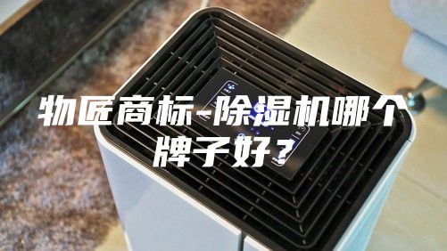 物匠商标-除湿机哪个牌子好？