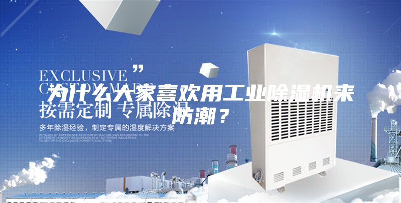 为什么大家喜欢用工业除湿机来防潮？