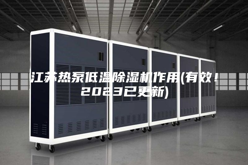 江苏热泵低温除湿机作用(有效！2023已更新)