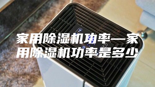 家用除湿机功率—家用除湿机功率是多少