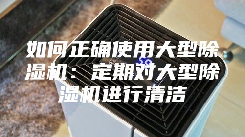 如何正确使用大型除湿机：定期对大型除湿机进行清洁