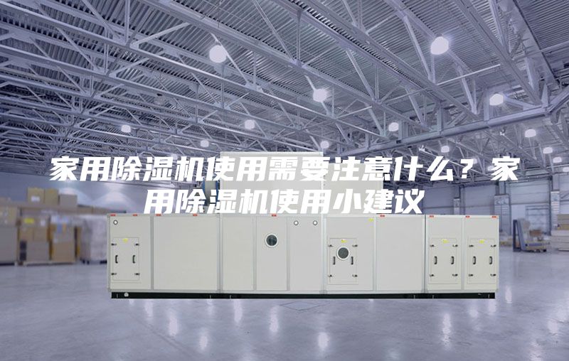 家用除湿机使用需要注意什么？家用除湿机使用小建议