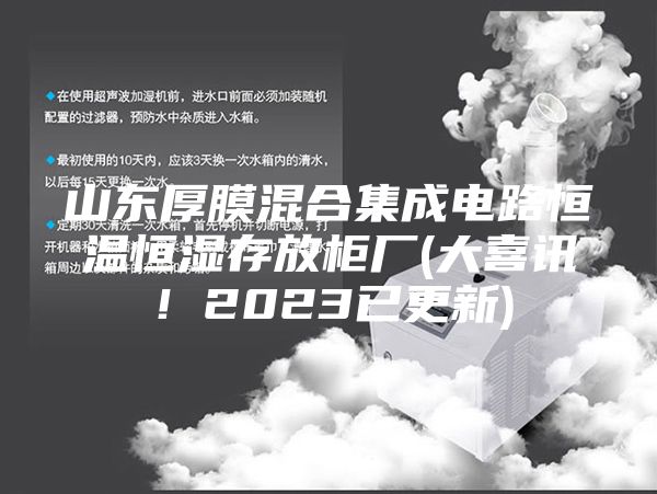 山东厚膜混合集成电路恒温恒湿存放柜厂(大喜讯！2023已更新)