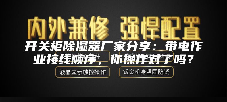 开关柜除湿器厂家分享：带电作业接线顺序，你操作对了吗？