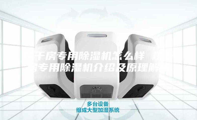 烘干房专用除湿机怎么样 烘干房专用除湿机介绍及原理解析