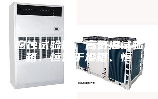 腐蚀试验箱、高低温试验箱、恒温干燥箱、恒