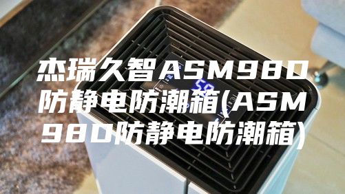 杰瑞久智ASM98D防静电防潮箱(ASM98D防静电防潮箱)