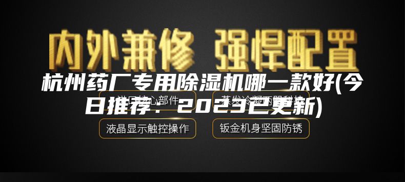 杭州药厂专用除湿机哪一款好(今日推荐：2023已更新)