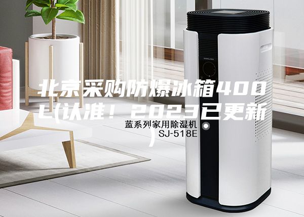 北京采购防爆冰箱400L(认准！2023已更新)