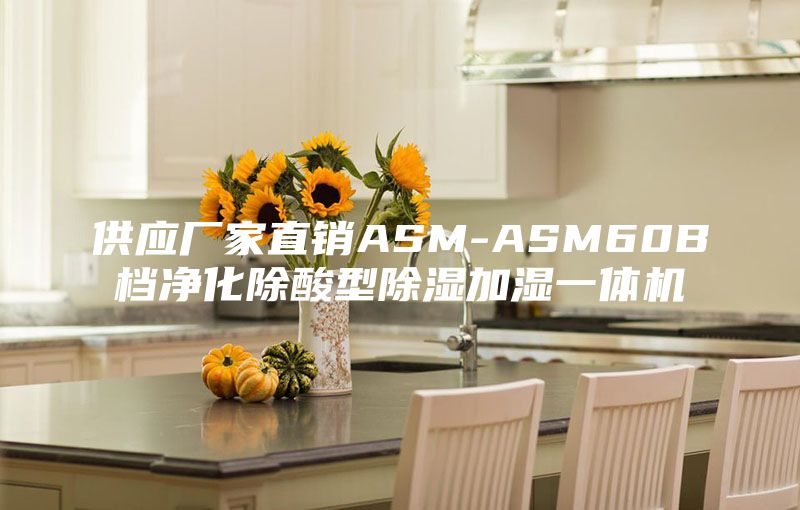 供应厂家直销ASM-ASM60B档净化除酸型除湿加湿一体机