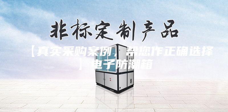 【真实采购案例，帮您作正确选择】电子防潮箱