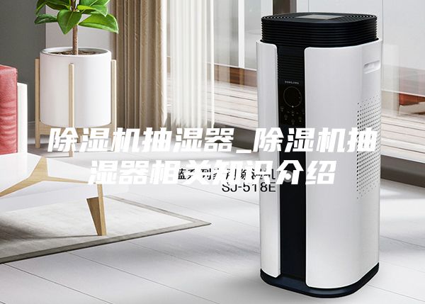 除湿机抽湿器_除湿机抽湿器相关知识介绍