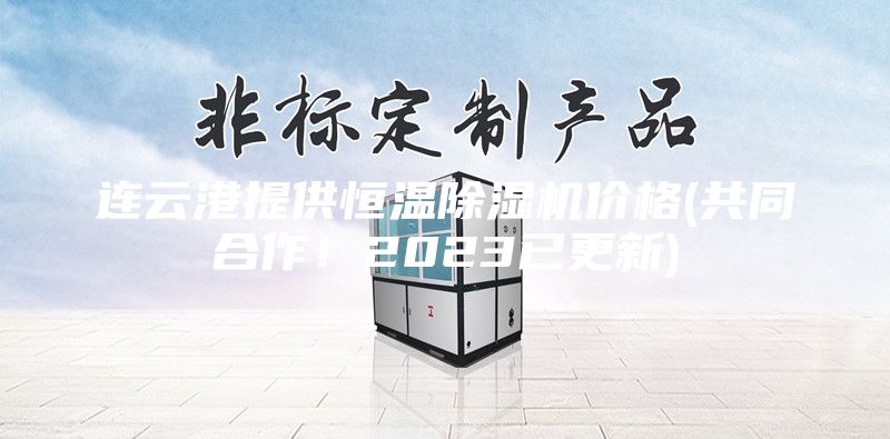 连云港提供恒温除湿机价格(共同合作！2023已更新)