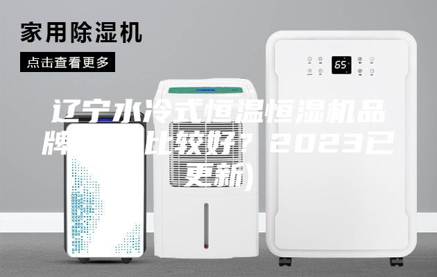 辽宁水冷式恒温恒湿机品牌(哪家比较好？2023已更新)