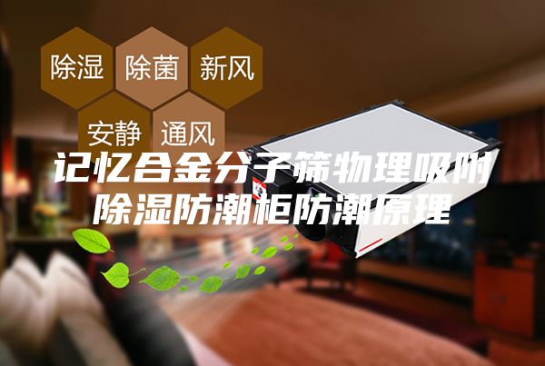 记忆合金分子筛物理吸附除湿防潮柜防潮原理