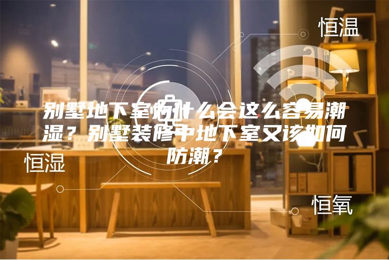 别墅地下室为什么会这么容易潮湿？别墅装修中地下室又该如何防潮？