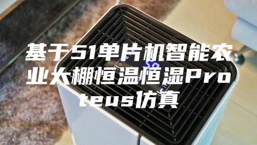 基于51单片机智能农业大棚恒温恒湿Proteus仿真