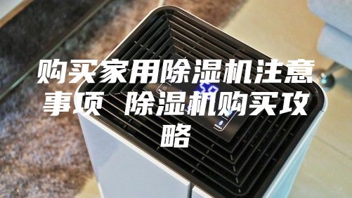 购买家用除湿机注意事项 除湿机购买攻略