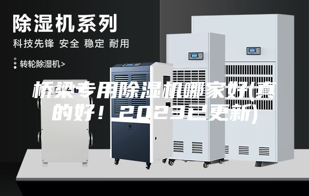 桥梁专用除湿机哪家好(真的好！2023已更新)