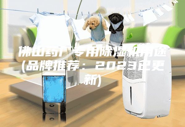 佛山药厂专用除湿机用途(品牌推荐：2023已更新)