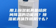 用上除湿机具备给房间降温的功能吗？除湿机具体作用是什么？