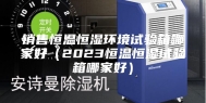 销售恒温恒湿环境试验箱哪家好（2023恒温恒湿试验箱哪家好）