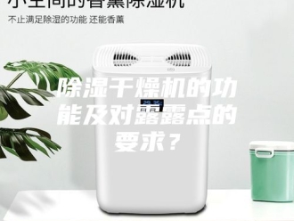 企业新闻除湿干燥机的功能及对露露点的要求？