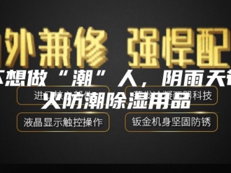 知识百科不想做“潮”人，阴雨天带火防潮除湿用品