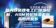 助力绿色锂电工厂环境控制，ASM转轮除湿机新品即将发布