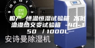 国产 恒温恒湿试验箱 高低温湿热交变试验箱 -40~150℃／1000L