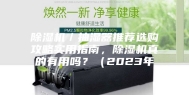 除湿机／抽湿器推荐选购攻略实用指南，除湿机真的有用吗？（2023年