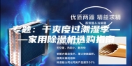 专题：干爽度过潮湿季——家用除湿机选购指南